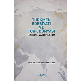Türkmen Edebiyatı ve Türk Dünyası Üzerine Yazdıklarım Abdurrahman Güzel