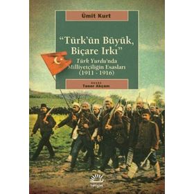TÜRK'ÜN BÜYÜK, BİÇARE IRKI TÜRK YURDUNDA MİLLİYETÇİLİĞİN ESASLARI (1911-1916) - ÜMİT KURT