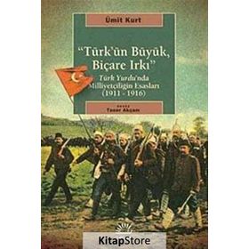 TÜRK'ÜN BÜYÜK, BİÇARE IRKI TÜRK YURDUNDA MİLLİYETÇİLİĞİN ESASLARI (1911-1916) - ÜMİT KURT