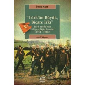 TÜRK'ÜN BÜYÜK, BİÇARE IRKI TÜRK YURDUNDA MİLLİYETÇİLİĞİN ESASLARI (1911-1916) - ÜMİT KURT