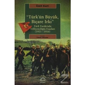 TÜRK'ÜN BÜYÜK, BİÇARE IRKI TÜRK YURDUNDA MİLLİYETÇİLİĞİN ESASLARI (1911-1916) - ÜMİT KURT