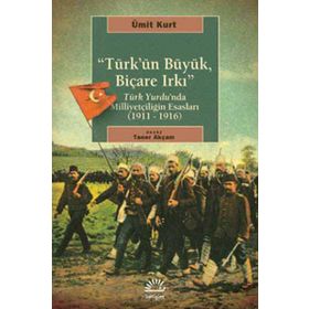 TÜRK'ÜN BÜYÜK, BİÇARE IRKI TÜRK YURDUNDA MİLLİYETÇİLİĞİN ESASLARI (1911-1916) - ÜMİT KURT