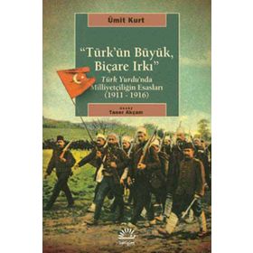 TÜRK'ÜN BÜYÜK, BİÇARE IRKI TÜRK YURDUNDA MİLLİYETÇİLİĞİN ESASLARI (1911-1916) - ÜMİT KURT