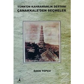 TÜRK'ÜN KAHRAMANLIK DESTANI ÇANAKKALE'DEN SEÇMELER - ÖZEN TOPÇU