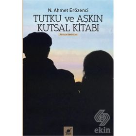 Tutku ve Aşkın Kutsal Kitabı - N. Ahmet Erözenci
