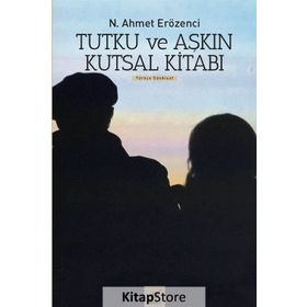 Tutku ve Aşkın Kutsal Kitabı - N. Ahmet Erözenci