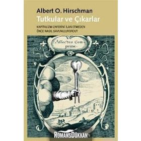 TUTKULAR VE ÇIKARLAR KAPITALIZM ZAFERINI İLAN ETMEDEN ÖNCE NASIL SAVUNULUYORDU? - ALBERT O. HIRSCHMAN