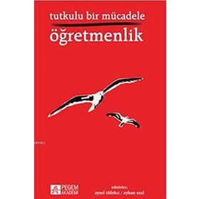 Tutkulu Bir Mücadele Öğretmenlik - Arzu Altın Atalay Girgin Berçem B. Altunakar Beyhan İ. Tuncer Hakan Mucuk Hakan Mutlu Halil Keleş Handan Akyürek Kutbettin Polat Mehmet Şen Miraç Canal Remziye Akçay Şenol Demiroğlu Tacim Çiçek Yasemin Ayyıldız Zeynep Al