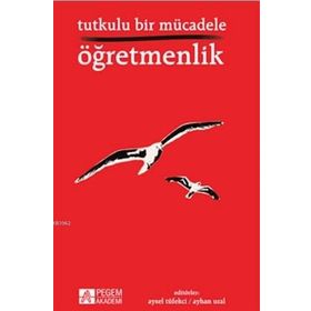Tutkulu Bir Mücadele Öğretmenlik - Arzu Altın Atalay Girgin Berçem B. Altunakar Beyhan İ. Tuncer Hakan Mucuk Hakan Mutlu Halil Keleş Handan Akyürek Kutbettin Polat Mehmet Şen Miraç Canal Remziye Akçay Şenol Demiroğlu Tacim Çiçek Yasemin Ayyıldız Zeynep Al