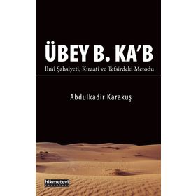 Übey B. Ka'b İlmi Şahsiyeti Kıraati ve Tefsirdeki Metodu - Abdülkadir Karakuş