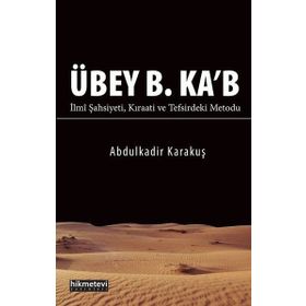Übey B. Ka'b İlmi Şahsiyeti Kıraati ve Tefsirdeki Metodu - Abdülkadir Karakuş