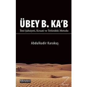 Übey B. Ka'b İlmi Şahsiyeti Kıraati ve Tefsirdeki Metodu - Abdülkadir Karakuş