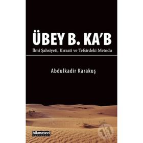 Übey B. Ka'b İlmi Şahsiyeti Kıraati ve Tefsirdeki Metodu - Abdülkadir Karakuş
