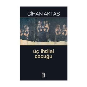 ÜÇ İHTİLAL ÇOCUĞU - CIHAN AKTAŞ