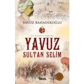 ÜÇ KITANIN HAKIMI YAVUZ SULTAN SELIM - YAVUZ BAHADIROĞLU