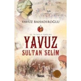 ÜÇ KITANIN HAKIMI YAVUZ SULTAN SELIM - YAVUZ BAHADIROĞLU