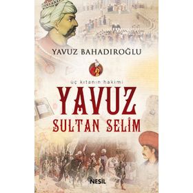 ÜÇ KITANIN HAKIMI YAVUZ SULTAN SELIM - YAVUZ BAHADIROĞLU