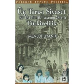 ÜÇ TARZ-I SIYASET BIR ÜST KIMLIK TASARIMI OLARAK TÜRKİYELİLİK - MEVLÜT UYANIK