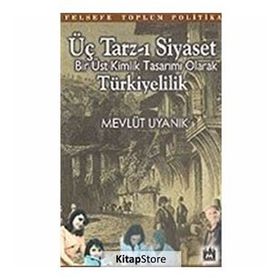 ÜÇ TARZ-I SIYASET BIR ÜST KIMLIK TASARIMI OLARAK TÜRKİYELİLİK - MEVLÜT UYANIK