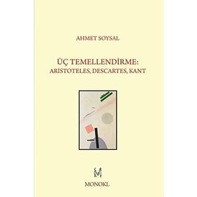 Üç Temellendirme Aristoteles, Descartes, Kant - Ahmet Soysal
