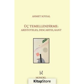 Üç Temellendirme Aristoteles, Descartes, Kant - Ahmet Soysal