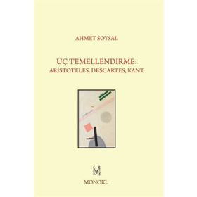 Üç Temellendirme Aristoteles, Descartes, Kant - Ahmet Soysal