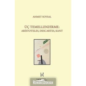 Üç Temellendirme Aristoteles, Descartes, Kant - Ahmet Soysal