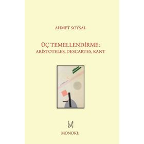 Üç Temellendirme Aristoteles, Descartes, Kant - Ahmet Soysal