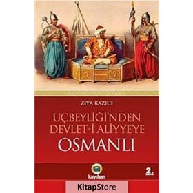 UÇBEYLİĞİ´NDEN DEVLET-I ALIYYE´YE OSMANLI OSMANLIYI CIHAN DEVLETI YAPAN DINAMIKLER - ZIYA KAZICI
