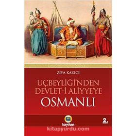 UÇBEYLİĞİ´NDEN DEVLET-I ALIYYE´YE OSMANLI OSMANLIYI CIHAN DEVLETI YAPAN DINAMIKLER - ZIYA KAZICI