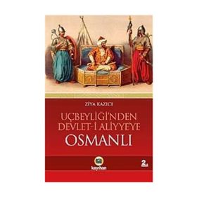 UÇBEYLİĞİ´NDEN DEVLET-I ALIYYE´YE OSMANLI OSMANLIYI CIHAN DEVLETI YAPAN DINAMIKLER - ZIYA KAZICI