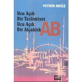 Ucu Açık Bir Teslimiyet Ucu Açık Bir Alçaklık AB - Yetkin Aröz