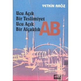 Ucu Açık Bir Teslimiyet Ucu Açık Bir Alçaklık AB - Yetkin Aröz