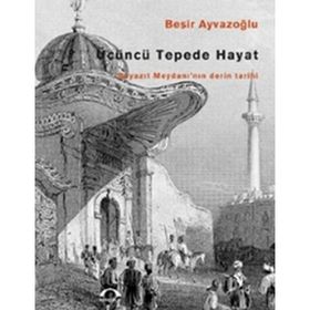 ÜÇÜNCÜ TEPEDE HAYAT BEYAZIT MEYDANI'NIN DERIN TARIHI - BEŞİR AYVAZOĞLU