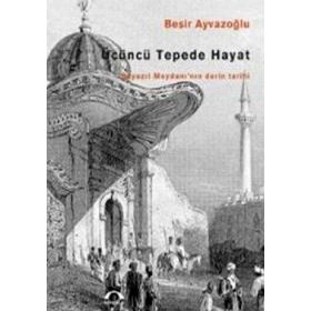 ÜÇÜNCÜ TEPEDE HAYAT BEYAZIT MEYDANI'NIN DERIN TARIHI - BEŞİR AYVAZOĞLU