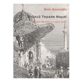 ÜÇÜNCÜ TEPEDE HAYAT BEYAZIT MEYDANI'NIN DERIN TARIHI - BEŞİR AYVAZOĞLU