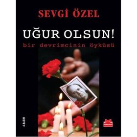 Uğur Olsun! - Bir Devrimcinin Öyküsü - Sevgi Özel