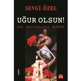 Uğur Olsun! - Bir Devrimcinin Öyküsü - Sevgi Özel
