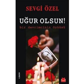 Uğur Olsun! - Bir Devrimcinin Öyküsü - Sevgi Özel