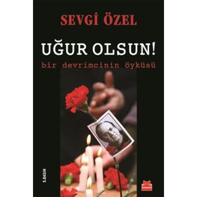 Uğur Olsun! - Bir Devrimcinin Öyküsü - Sevgi Özel