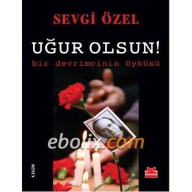 Uğur Olsun! - Bir Devrimcinin Öyküsü - Sevgi Özel