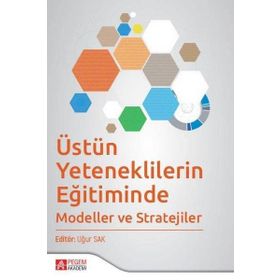 Uğur Sak - Üstün Yeteneklilerin Eğitiminde Modeller ve Stratejiler - Pegem AKademi Yayıncılık