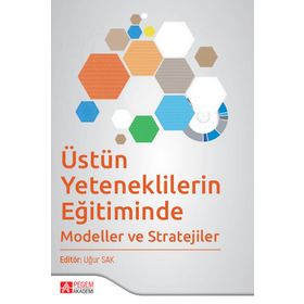 Uğur Sak - Üstün Yeteneklilerin Eğitiminde Modeller ve Stratejiler - Pegem AKademi Yayıncılık