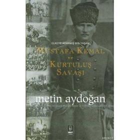 ÜLKEYE ADANMIŞ BIR YAŞAM MUSTAFA KEMAL VE KURTULUŞ SAVAŞI - METIN AYDOĞAN