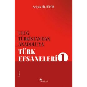 Uluğ Türkistan'dan Anadolu'ya Türk Efsaneleri 1 - Selçuk Silsüpür