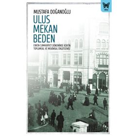 Ulus Mekan Beden Erken Cumhuriyet Döneminde Kentin Toplumsal ve Mekansal Örgütlenişi - Nika Yayınevi