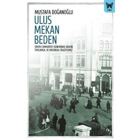Ulus Mekan Beden Erken Cumhuriyet Döneminde Kentin Toplumsal ve Mekansal Örgütlenişi - Nika Yayınevi