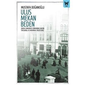 Ulus Mekan Beden Erken Cumhuriyet Döneminde Kentin Toplumsal ve Mekansal Örgütlenişi - Nika Yayınevi