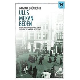 Ulus Mekan Beden Erken Cumhuriyet Döneminde Kentin Toplumsal ve Mekansal Örgütlenişi - Nika Yayınevi
