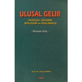 ULUSAL GELIR DOĞUŞU, GELİŞİMİ, BÖLÜŞÜMÜ VE KULLANIŞI - ERSOY AKINCI